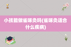 小孩能做雀啄灸吗(雀啄灸适合什么疾病)