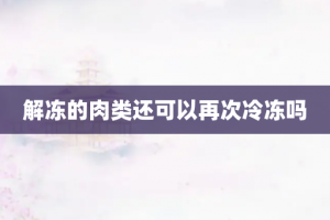 解冻的肉类还可以再次冷冻吗