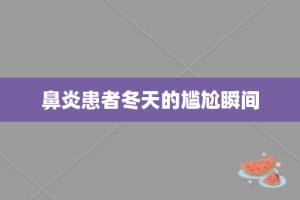 鼻炎患者冬天的尴尬瞬间