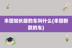 丰田加长版的车叫什么(丰田新款的车)