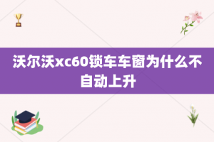 沃尔沃xc60锁车车窗为什么不自动上升