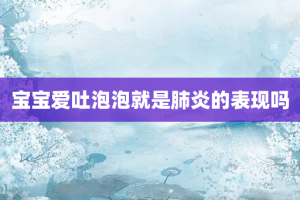 宝宝爱吐泡泡就是肺炎的表现吗