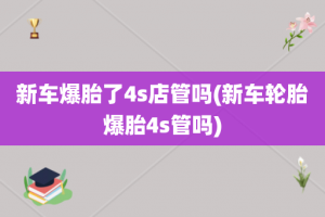 新车爆胎了4s店管吗(新车轮胎爆胎4s管吗)