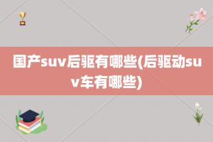 国产suv后驱有哪些(后驱动suv车有哪些)