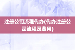 注册公司流程代办(代办注册公司流程及费用)
