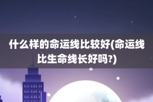 什么样的命运线比较好(命运线比生命线长好吗?)