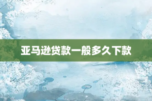 亚马逊贷款一般多久下款