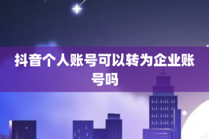 抖音个人账号可以转为企业账号吗