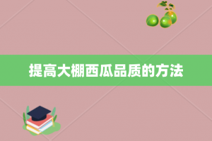 提高大棚西瓜品质的方法
