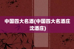 中国四大名酒(中国四大名酒庄 沈酒庄)