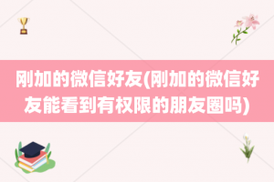 刚加的微信好友(刚加的微信好友能看到有权限的朋友圈吗)