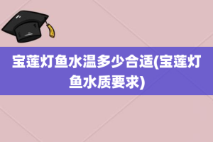 宝莲灯鱼水温多少合适(宝莲灯鱼水质要求)