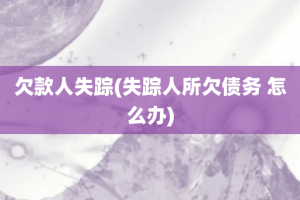 欠款人失踪(失踪人所欠债务 怎么办)