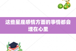 这些星座感情方面的事情都会埋在心里