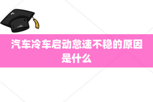 汽车冷车启动怠速不稳的原因是什么