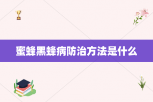蜜蜂黑蜂病防治方法是什么