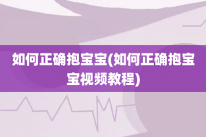 如何正确抱宝宝(如何正确抱宝宝视频教程)