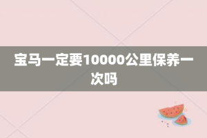 宝马一定要10000公里保养一次吗