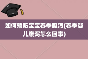 如何预防宝宝春季腹泻(春季婴儿腹泻怎么回事)