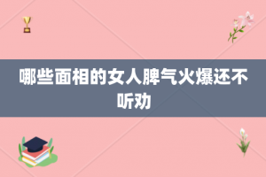 哪些面相的女人脾气火爆还不听劝