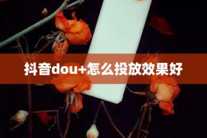 抖音dou+怎么投放效果好