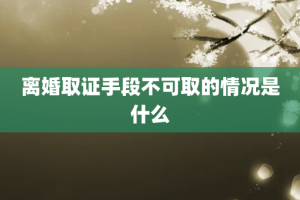 离婚取证手段不可取的情况是什么