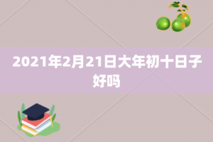 2021年2月21日大年初十日子好吗