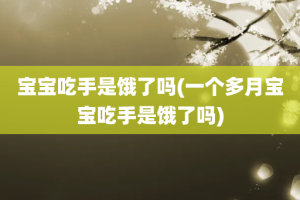 宝宝吃手是饿了吗(一个多月宝宝吃手是饿了吗)