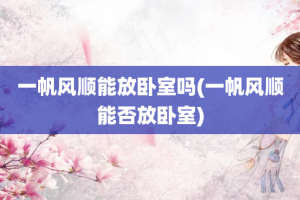 一帆风顺能放卧室吗(一帆风顺能否放卧室)
