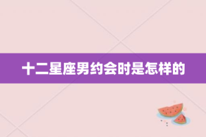 十二星座男约会时是怎样的