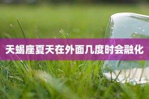 天蝎座夏天在外面几度时会融化