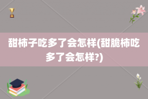 甜柿子吃多了会怎样(甜脆柿吃多了会怎样?)