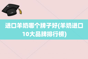 进口羊奶哪个牌子好(羊奶进口10大品牌排行榜)