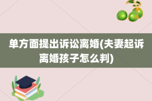 单方面提出诉讼离婚(夫妻起诉离婚孩子怎么判)