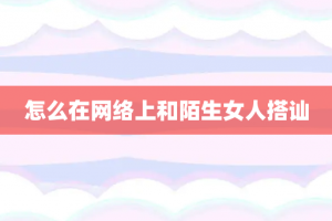 怎么在网络上和陌生女人搭讪