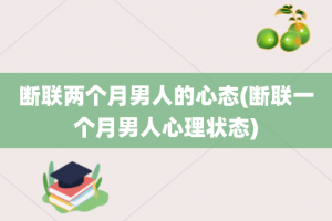 断联两个月男人的心态(断联一个月男人心理状态)