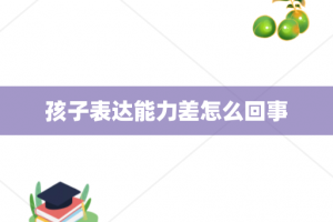 孩子表达能力差怎么回事