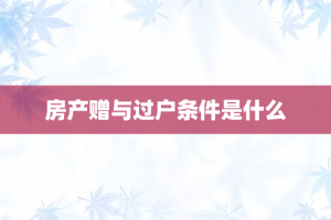 房产赠与过户条件是什么