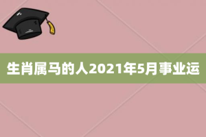 生肖属马的人2021年5月事业运