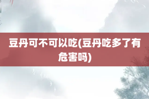 豆丹可不可以吃(豆丹吃多了有危害吗)