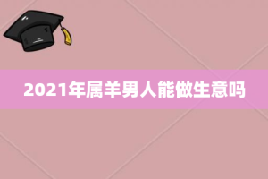 2021年属羊男人能做生意吗