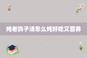 炖老鸽子汤怎么炖好吃又营养