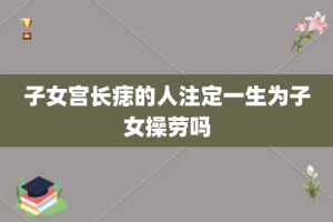 子女宫长痣的人注定一生为子女操劳吗