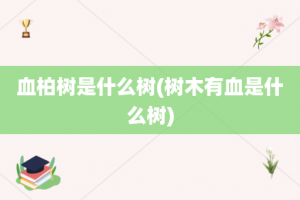 血柏树是什么树(树木有血是什么树)