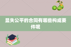 显失公平的合同有哪些构成要件呢