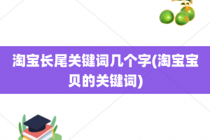 淘宝长尾关键词几个字(淘宝宝贝的关键词)