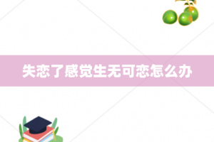 失恋了感觉生无可恋怎么办