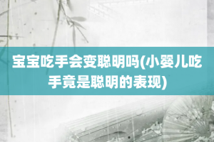 宝宝吃手会变聪明吗(小婴儿吃手竟是聪明的表现)