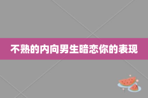不熟的内向男生暗恋你的表现