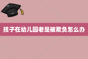 孩子在幼儿园老是被欺负怎么办